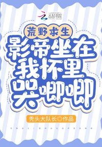 荒野求生:影帝坐在我懷裡哭唧唧